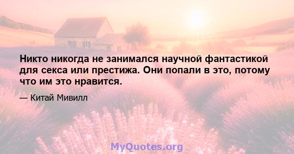 Никто никогда не занимался научной фантастикой для секса или престижа. Они попали в это, потому что им это нравится.