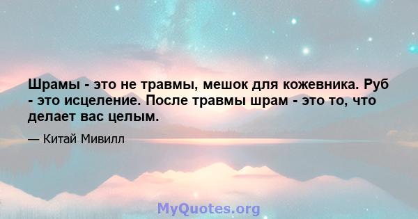 Шрамы - это не травмы, мешок для кожевника. Руб - это исцеление. После травмы шрам - это то, что делает вас целым.