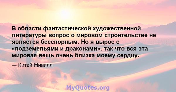 В области фантастической художественной литературы вопрос о мировом строительстве не является бесспорным. Но я вырос с «подземельями и драконами», так что вся эта мировая вещь очень близка моему сердцу.