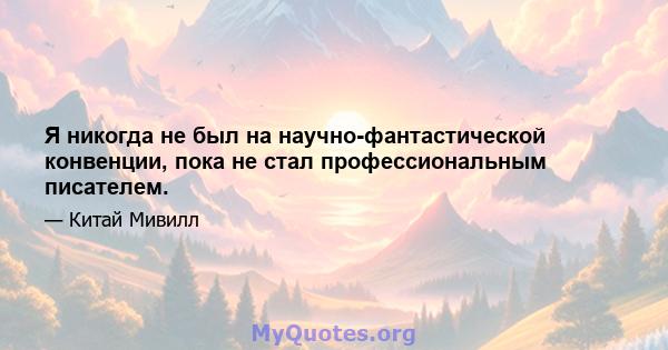 Я никогда не был на научно-фантастической конвенции, пока не стал профессиональным писателем.