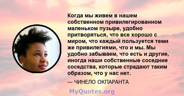 Когда мы живем в нашем собственном привилегированном маленьком пузыре, удобно притворяться, что все хорошо с миром, что каждый пользуется теми же привилегиями, что и мы. Мы удобно забываем, что есть и другие, иногда