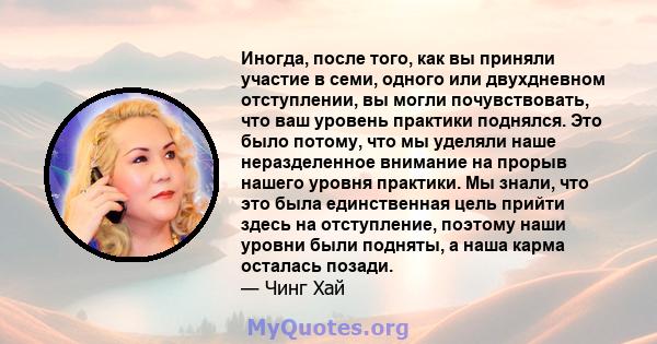 Иногда, после того, как вы приняли участие в семи, одного или двухдневном отступлении, вы могли почувствовать, что ваш уровень практики поднялся. Это было потому, что мы уделяли наше неразделенное внимание на прорыв