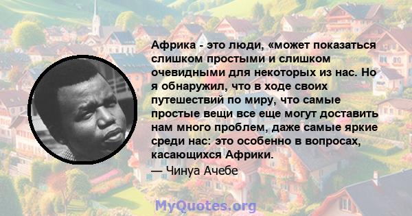 Африка - это люди, «может показаться слишком простыми и слишком очевидными для некоторых из нас. Но я обнаружил, что в ходе своих путешествий по миру, что самые простые вещи все еще могут доставить нам много проблем,