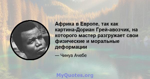 Африка в Европе, так как картина-Дориан Грей-авозчик, на которого мастер разгружает свои физические и моральные деформации