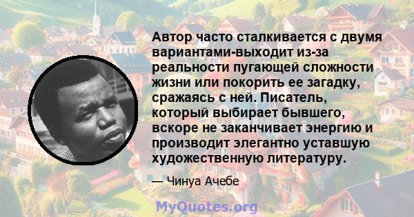 Автор часто сталкивается с двумя вариантами-выходит из-за реальности пугающей сложности жизни или покорить ее загадку, сражаясь с ней. Писатель, который выбирает бывшего, вскоре не заканчивает энергию и производит