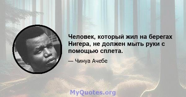 Человек, который жил на берегах Нигера, не должен мыть руки с помощью сплета.