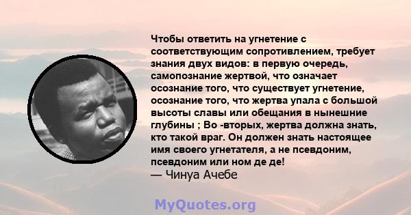 Чтобы ответить на угнетение с соответствующим сопротивлением, требует знания двух видов: в первую очередь, самопознание жертвой, что означает осознание того, что существует угнетение, осознание того, что жертва упала с