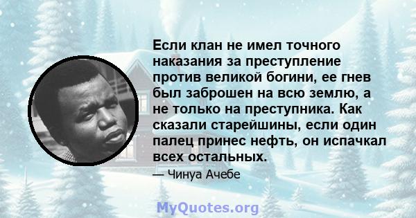 Если клан не имел точного наказания за преступление против великой богини, ее гнев был заброшен на всю землю, а не только на преступника. Как сказали старейшины, если один палец принес нефть, он испачкал всех остальных.