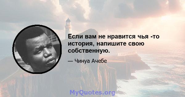 Если вам не нравится чья -то история, напишите свою собственную.