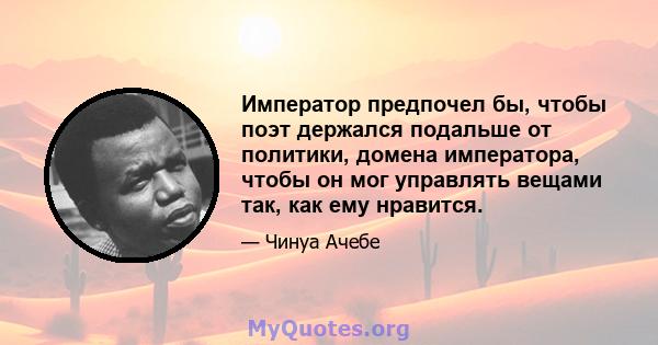 Император предпочел бы, чтобы поэт держался подальше от политики, домена императора, чтобы он мог управлять вещами так, как ему нравится.