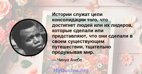 Истории служат цели консолидации того, что достигнет людей или их лидеров, которые сделали или представляют, что они сделали в своем существующем путешествии, тщательно продумывая мир.