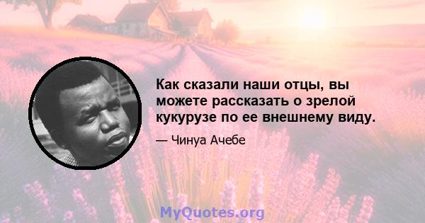 Как сказали наши отцы, вы можете рассказать о зрелой кукурузе по ее внешнему виду.