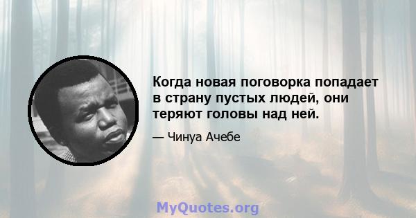 Когда новая поговорка попадает в страну пустых людей, они теряют головы над ней.