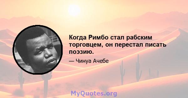 Когда Римбо стал рабским торговцем, он перестал писать поэзию.