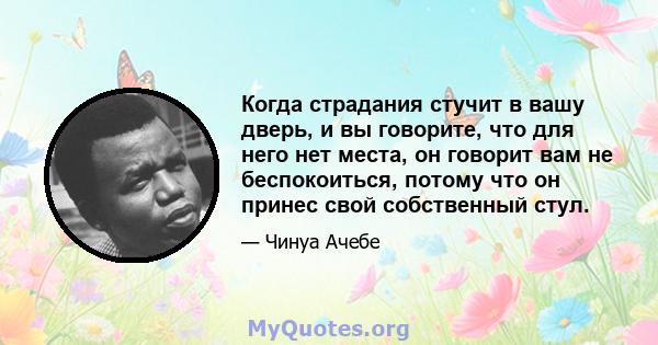 Когда страдания стучит в вашу дверь, и вы говорите, что для него нет места, он говорит вам не беспокоиться, потому что он принес свой собственный стул.