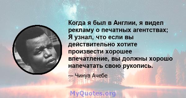 Когда я был в Англии, я видел рекламу о печатных агентствах; Я узнал, что если вы действительно хотите произвести хорошее впечатление, вы должны хорошо напечатать свою рукопись.