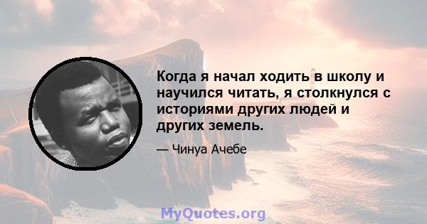 Когда я начал ходить в школу и научился читать, я столкнулся с историями других людей и других земель.