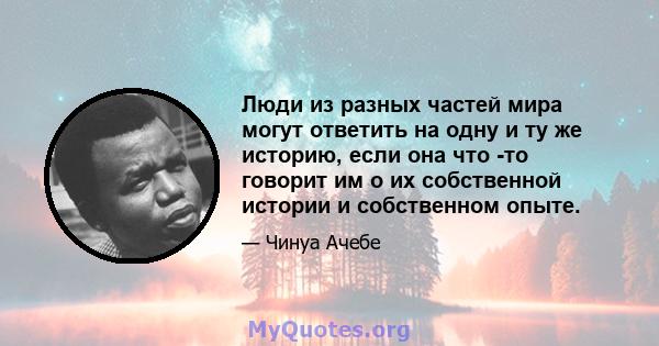 Люди из разных частей мира могут ответить на одну и ту же историю, если она что -то говорит им о их собственной истории и собственном опыте.