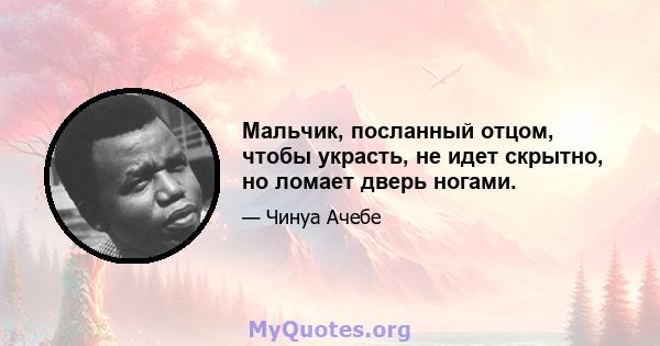 Мальчик, посланный отцом, чтобы украсть, не идет скрытно, но ломает дверь ногами.