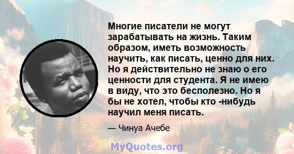 Многие писатели не могут зарабатывать на жизнь. Таким образом, иметь возможность научить, как писать, ценно для них. Но я действительно не знаю о его ценности для студента. Я не имею в виду, что это бесполезно. Но я бы