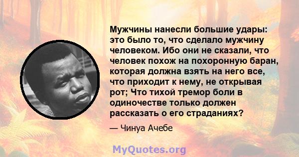 Мужчины нанесли большие удары: это было то, что сделало мужчину человеком. Ибо они не сказали, что человек похож на похоронную баран, которая должна взять на него все, что приходит к нему, не открывая рот; Что тихой