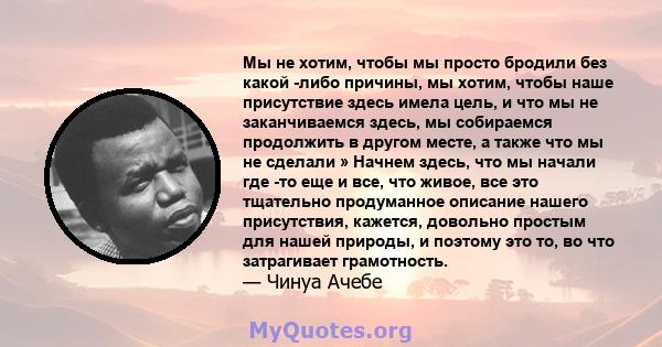 Мы не хотим, чтобы мы просто бродили без какой -либо причины, мы хотим, чтобы наше присутствие здесь имела цель, и что мы не заканчиваемся здесь, мы собираемся продолжить в другом месте, а также что мы не сделали »