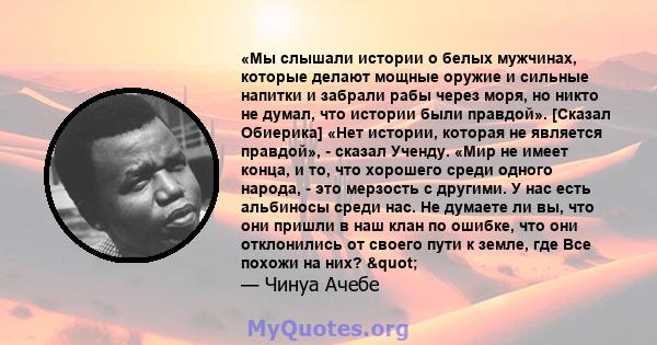 «Мы слышали истории о белых мужчинах, которые делают мощные оружие и сильные напитки и забрали рабы через моря, но никто не думал, что истории были правдой». [Сказал Обиерика] «Нет истории, которая не является правдой», 