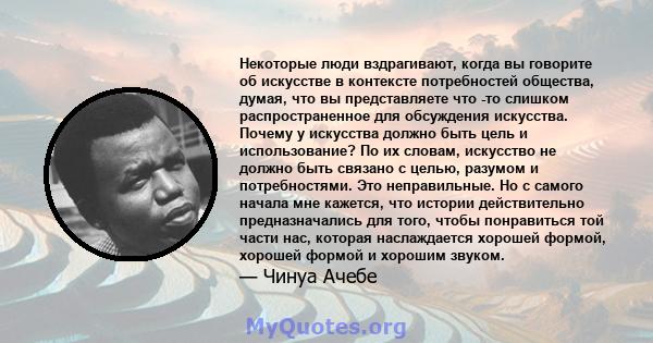 Некоторые люди вздрагивают, когда вы говорите об искусстве в контексте потребностей общества, думая, что вы представляете что -то слишком распространенное для обсуждения искусства. Почему у искусства должно быть цель и