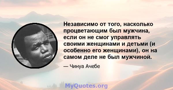 Независимо от того, насколько процветающим был мужчина, если он не смог управлять своими женщинами и детьми (и особенно его женщинами), он на самом деле не был мужчиной.