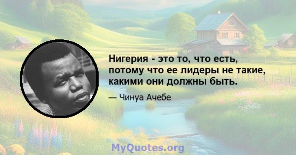 Нигерия - это то, что есть, потому что ее лидеры не такие, какими они должны быть.