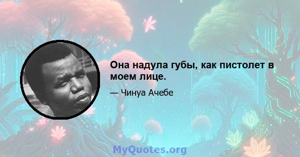 Она надула губы, как пистолет в моем лице.