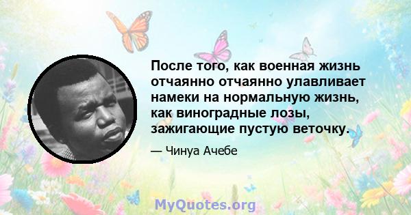 После того, как военная жизнь отчаянно отчаянно улавливает намеки на нормальную жизнь, как виноградные лозы, зажигающие пустую веточку.