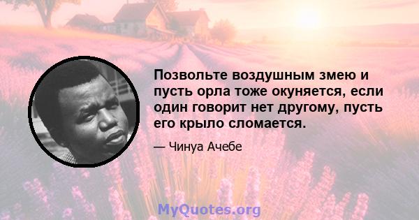 Позвольте воздушным змею и пусть орла тоже окуняется, если один говорит нет другому, пусть его крыло сломается.