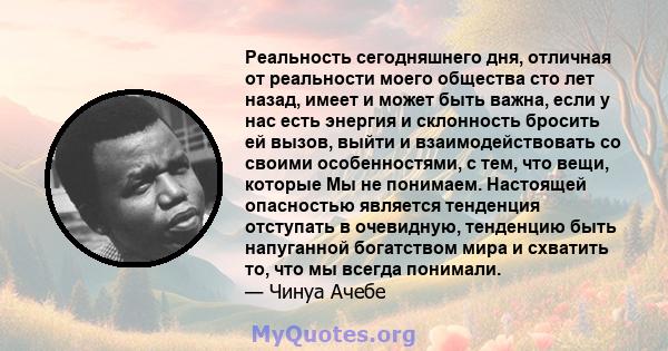 Реальность сегодняшнего дня, отличная от реальности моего общества сто лет назад, имеет и может быть важна, если у нас есть энергия и склонность бросить ей вызов, выйти и взаимодействовать со своими особенностями, с