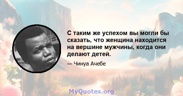 С таким же успехом вы могли бы сказать, что женщина находится на вершине мужчины, когда они делают детей.