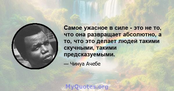 Самое ужасное в силе - это не то, что она развращает абсолютно, а то, что это делает людей такими скучными, такими предсказуемыми.