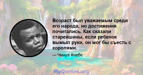 Возраст был уважаемым среди его народа, но достижения почитались. Как сказали старейшины, если ребенок вымыл руки, он мог бы съесть с королями.