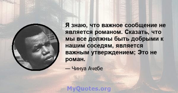 Я знаю, что важное сообщение не является романом. Сказать, что мы все должны быть добрыми к нашим соседям, является важным утверждением; Это не роман.