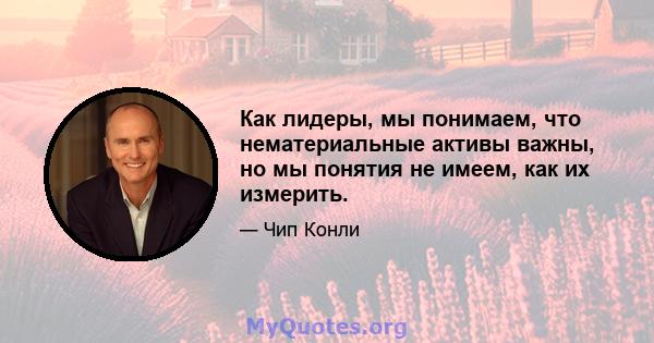 Как лидеры, мы понимаем, что нематериальные активы важны, но мы понятия не имеем, как их измерить.