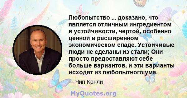 Любопытство ... доказано, что является отличным ингредиентом в устойчивости, чертой, особенно ценной в расширенном экономическом спаде. Устойчивые люди не сделаны из стали; Они просто предоставляют себе больше