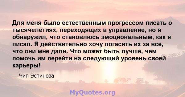 Для меня было естественным прогрессом писать о тысячелетиях, переходящих в управление, но я обнаружил, что становлюсь эмоциональным, как я писал. Я действительно хочу погасить их за все, что они мне дали. Что может быть 