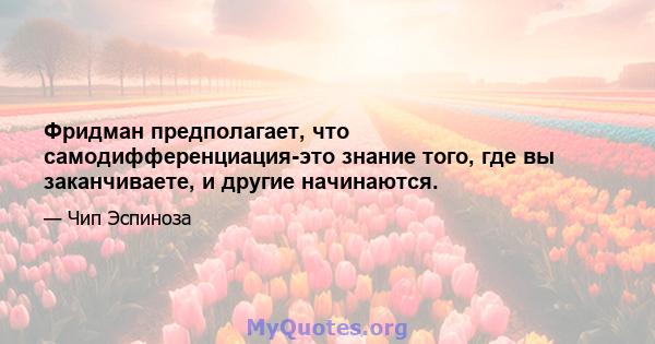 Фридман предполагает, что самодифференциация-это знание того, где вы заканчиваете, и другие начинаются.