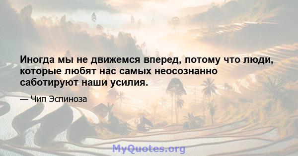 Иногда мы не движемся вперед, потому что люди, которые любят нас самых неосознанно саботируют наши усилия.