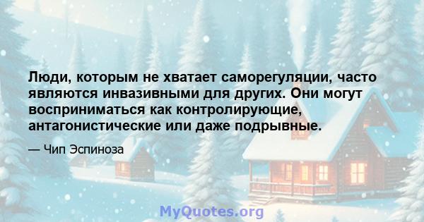 Люди, которым не хватает саморегуляции, часто являются инвазивными для других. Они могут восприниматься как контролирующие, антагонистические или даже подрывные.