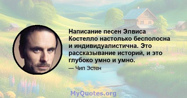 Написание песен Элвиса Костелло настолько бесполосна и индивидуалистична. Это рассказывание историй, и это глубоко умно и умно.