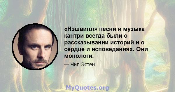 «Нэшвилл» песни и музыка кантри всегда были о рассказывании историй и о сердце и исповеданиях. Они монологи.