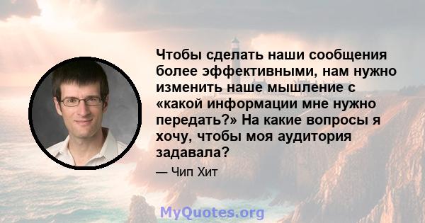 Чтобы сделать наши сообщения более эффективными, нам нужно изменить наше мышление с «какой информации мне нужно передать?» На какие вопросы я хочу, чтобы моя аудитория задавала?