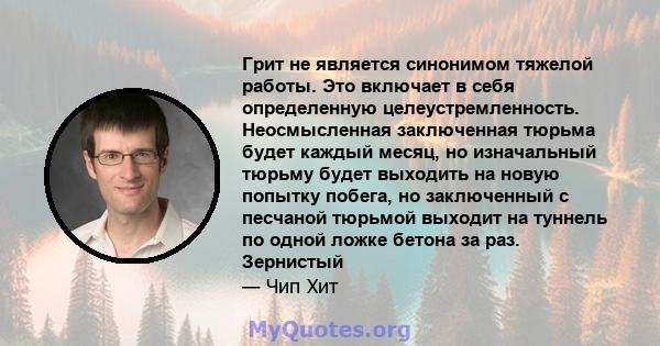 Грит не является синонимом тяжелой работы. Это включает в себя определенную целеустремленность. Неосмысленная заключенная тюрьма будет каждый месяц, но изначальный тюрьму будет выходить на новую попытку побега, но