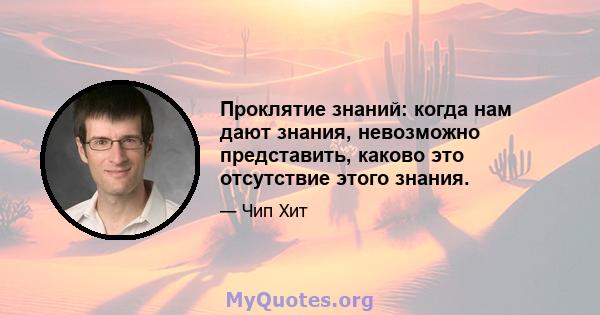 Проклятие знаний: когда нам дают знания, невозможно представить, каково это отсутствие этого знания.