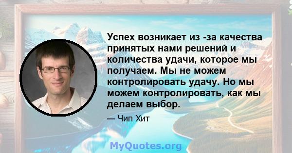 Успех возникает из -за качества принятых нами решений и количества удачи, которое мы получаем. Мы не можем контролировать удачу. Но мы можем контролировать, как мы делаем выбор.